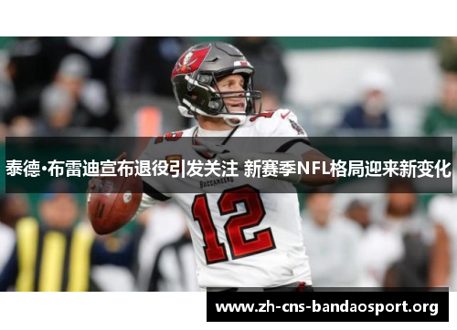 泰德·布雷迪宣布退役引发关注 新赛季NFL格局迎来新变化