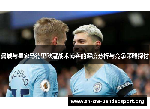 曼城与皇家马德里欧冠战术博弈的深度分析与竞争策略探讨
