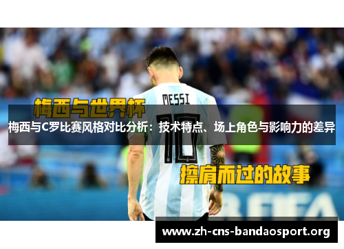 梅西与C罗比赛风格对比分析：技术特点、场上角色与影响力的差异