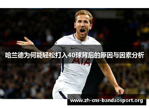哈兰德为何能轻松打入40球背后的原因与因素分析