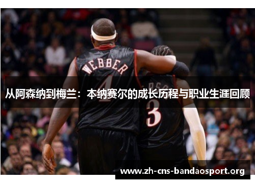 从阿森纳到梅兰：本纳赛尔的成长历程与职业生涯回顾