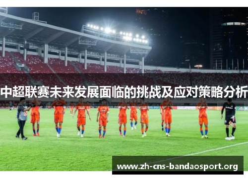 中超联赛未来发展面临的挑战及应对策略分析