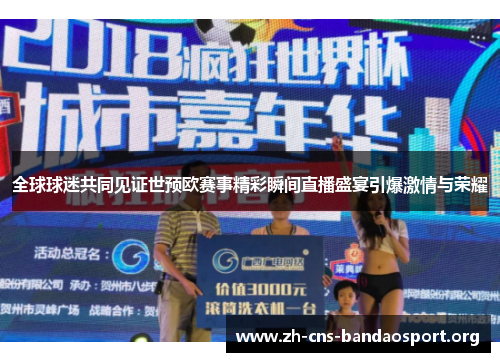全球球迷共同见证世预欧赛事精彩瞬间直播盛宴引爆激情与荣耀
