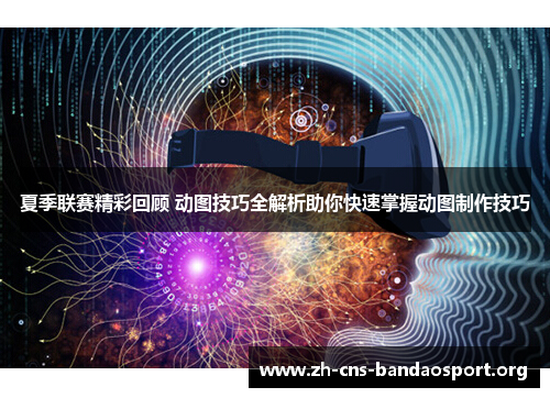夏季联赛精彩回顾 动图技巧全解析助你快速掌握动图制作技巧