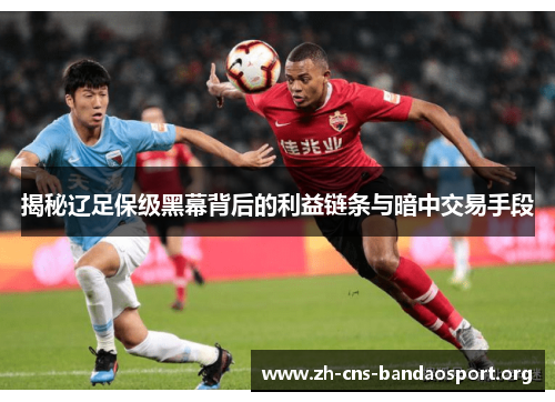 揭秘辽足保级黑幕背后的利益链条与暗中交易手段