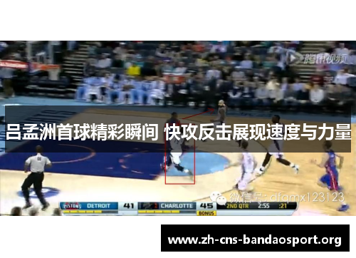 吕孟洲首球精彩瞬间 快攻反击展现速度与力量