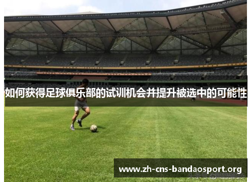 如何获得足球俱乐部的试训机会并提升被选中的可能性