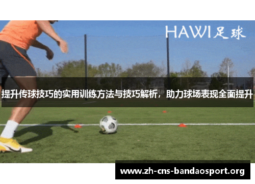 提升传球技巧的实用训练方法与技巧解析，助力球场表现全面提升