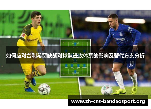 如何应对普利希奇缺战对球队进攻体系的影响及替代方案分析