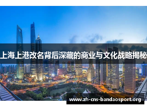 上海上港改名背后深藏的商业与文化战略揭秘