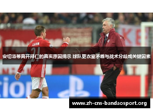 安切洛蒂离开拜仁的真实原因揭示 球队更衣室矛盾与战术分歧成关键因素