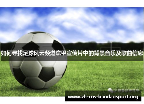 如何寻找足球风云频道意甲宣传片中的背景音乐及歌曲信息
