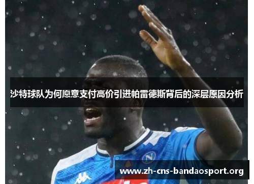 沙特球队为何愿意支付高价引进帕雷德斯背后的深层原因分析