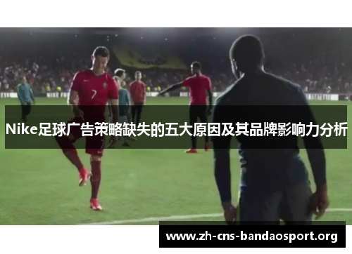 Nike足球广告策略缺失的五大原因及其品牌影响力分析