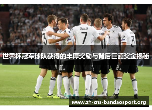世界杯冠军球队获得的丰厚奖励与背后巨额奖金揭秘