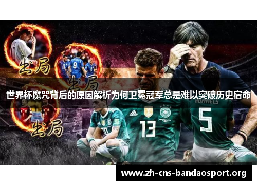 世界杯魔咒背后的原因解析为何卫冕冠军总是难以突破历史宿命
