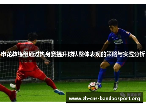申花教练组通过热身赛提升球队整体表现的策略与实践分析