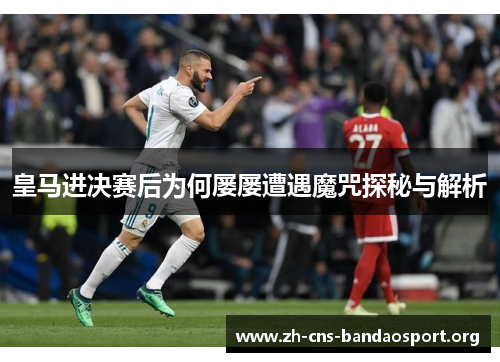 皇马进决赛后为何屡屡遭遇魔咒探秘与解析 皇马进决赛后为何屡屡遭遇魔咒探秘与解析
