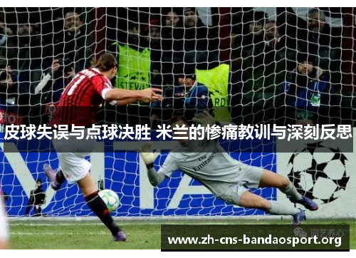 皮球失误与点球决胜 米兰的惨痛教训与深刻反思