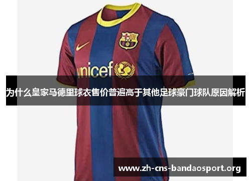 为什么皇家马德里球衣售价普遍高于其他足球豪门球队原因解析