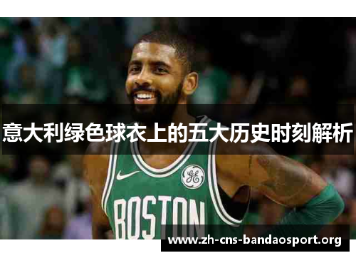 意大利绿色球衣上的五大历史时刻解析 意大利绿色球衣上的五大历史时刻解析