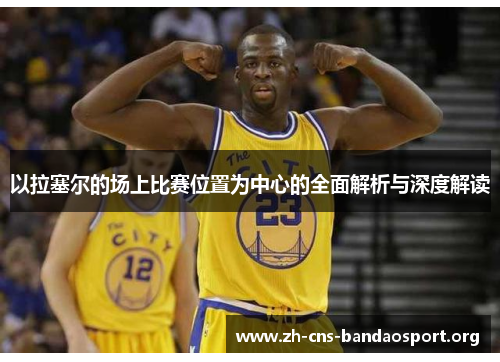 以拉塞尔的场上比赛位置为中心的全面解析与深度解读