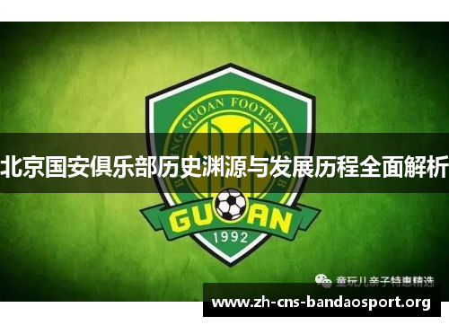 北京国安俱乐部历史渊源与发展历程全面解析