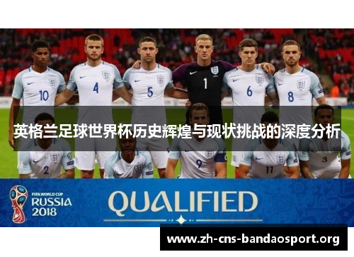 英格兰足球世界杯历史辉煌与现状挑战的深度分析