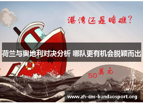 荷兰与奥地利对决分析 哪队更有机会脱颖而出 荷兰与奥地利对决分析 哪队更有机会脱颖而出