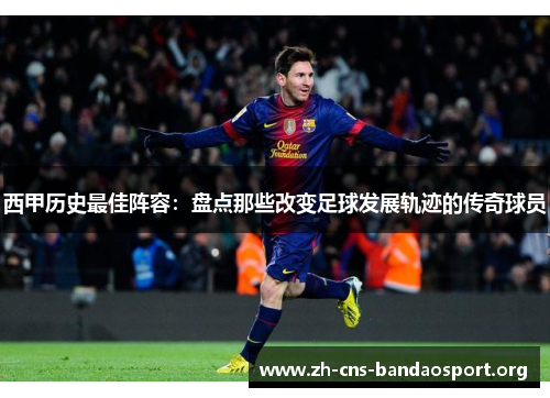 西甲历史最佳阵容：盘点那些改变足球发展轨迹的传奇球员