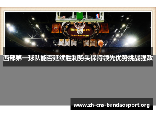 西部第一球队能否延续胜利势头保持领先优势挑战强敌 西部第一球队能否延续胜利势头保持领先优势挑战强敌
