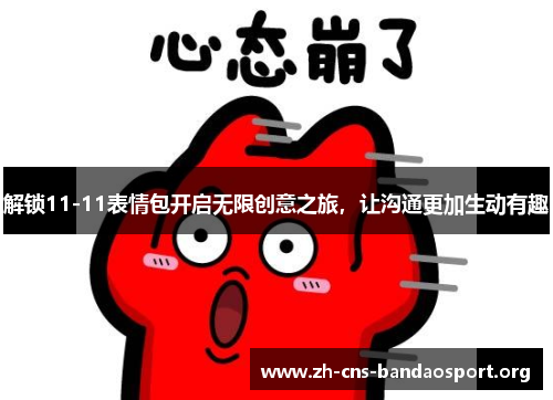 解锁11-11表情包开启无限创意之旅，让沟通更加生动有趣