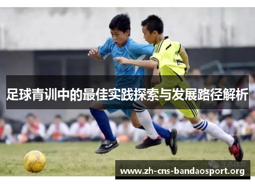 足球青训中的最佳实践探索与发展路径解析 足球青训中的最佳实践探索与发展路径解析