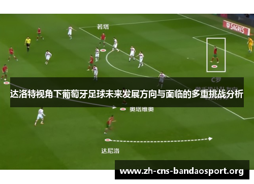 达洛特视角下葡萄牙足球未来发展方向与面临的多重挑战分析