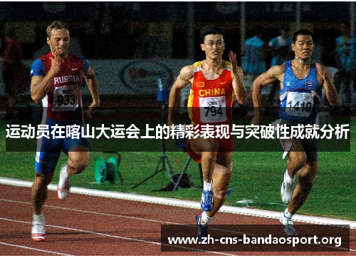 运动员在喀山大运会上的精彩表现与突破性成就分析 运动员在喀山大运会上的精彩表现与突破性成就分析