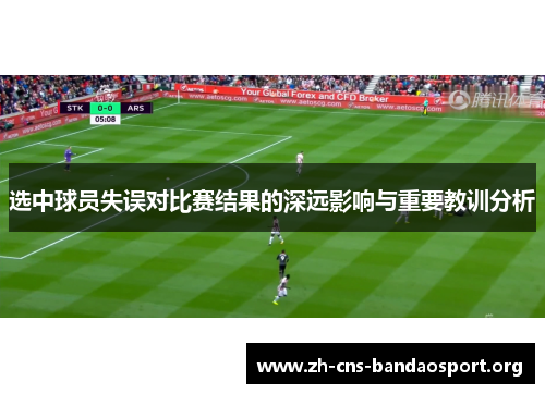 选中球员失误对比赛结果的深远影响与重要教训分析