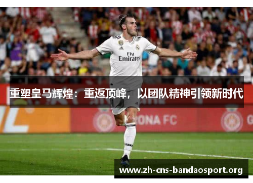 重塑皇马辉煌：重返顶峰，以团队精神引领新时代