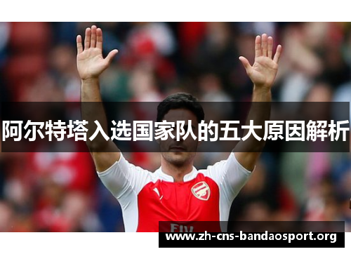 阿尔特塔入选国家队的五大原因解析 阿尔特塔入选国家队的五大原因解析