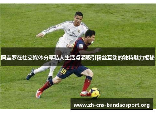 阿圭罗在社交媒体分享私人生活点滴吸引粉丝互动的独特魅力揭秘 阿圭罗在社交媒体分享私人生活点滴吸引粉丝互动的独特魅力揭秘