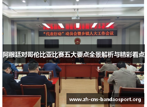 阿根廷对哥伦比亚比赛五大要点全景解析与精彩看点