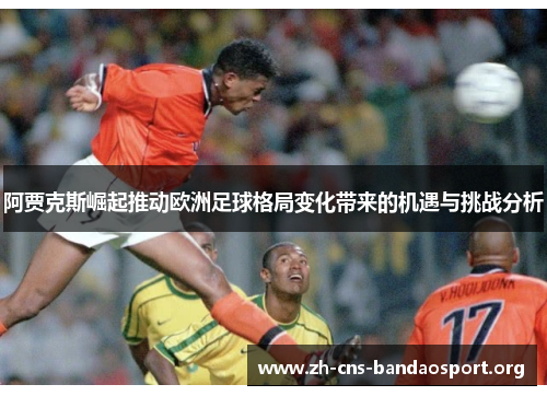 阿贾克斯崛起推动欧洲足球格局变化带来的机遇与挑战分析