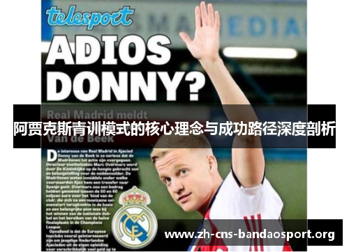 阿贾克斯青训模式的核心理念与成功路径深度剖析 阿贾克斯青训模式的核心理念与成功路径深度剖析