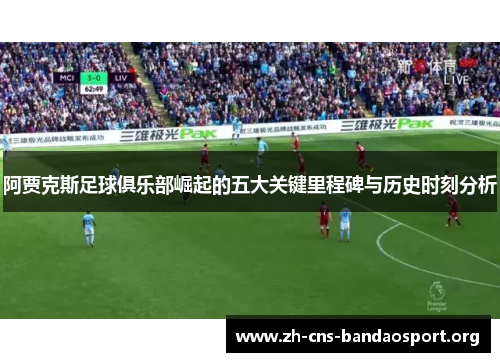 阿贾克斯足球俱乐部崛起的五大关键里程碑与历史时刻分析 阿贾克斯足球俱乐部崛起的五大关键里程碑与历史时刻分析