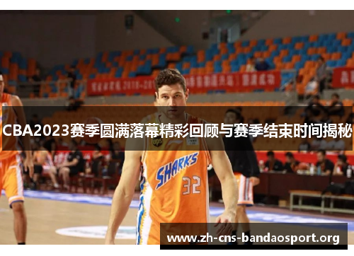 CBA2023赛季圆满落幕精彩回顾与赛季结束时间揭秘 CBA2023赛季圆满落幕精彩回顾与赛季结束时间揭秘