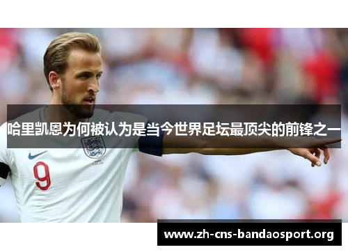 哈里凯恩为何被认为是当今世界足坛最顶尖的前锋之一 哈里凯恩为何被认为是当今世界足坛最顶尖的前锋之一