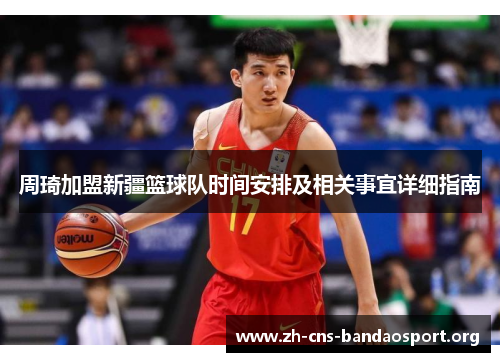 周琦加盟新疆篮球队时间安排及相关事宜详细指南 周琦加盟新疆篮球队时间安排及相关事宜详细指南