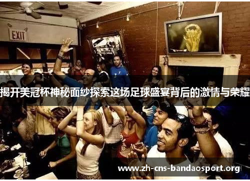 揭开美冠杯神秘面纱探索这场足球盛宴背后的激情与荣耀 揭开美冠杯神秘面纱探索这场足球盛宴背后的激情与荣耀