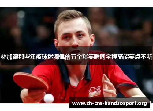 林加德那些年被球迷调侃的五个爆笑瞬间全程高能笑点不断