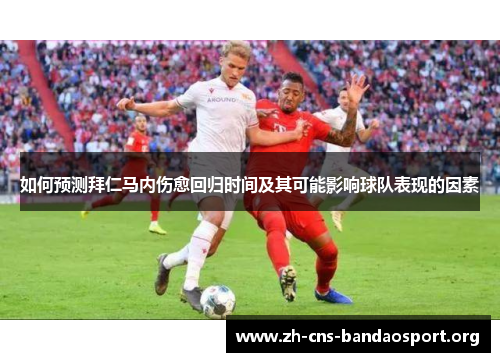 如何预测拜仁马内伤愈回归时间及其可能影响球队表现的因素 如何预测拜仁马内伤愈回归时间及其可能影响球队表现的因素