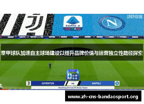 意甲球队加速自主球场建设以提升品牌价值与运营独立性路径探索 意甲球队加速自主球场建设以提升品牌价值与运营独立性路径探索